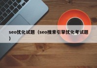 seo优化试题（seo搜索引擎优化考试题）