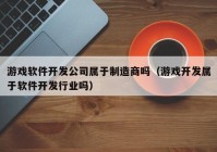 游戏软件开发公司属于制造商吗（游戏开发属于软件开发行业吗）