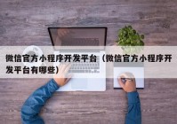 微信官方小程序开发平台（微信官方小程序开发平台有哪些）