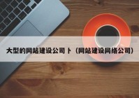 大型的网站建设公司卜（网站建设网络公司）