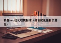 抖音seo优化收费标准（抖音优化是什么意思）