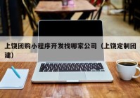 上饶团购小程序开发找哪家公司（上饶定制团建）