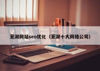 芜湖网站seo优化（芜湖十大网络公司）