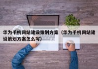 华为手机网站建设策划方案（华为手机网站建设策划方案怎么写）