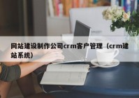 网站建设制作公司crm客户管理（crm建站系统）