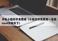 手机小程序开发费用（小程序开发费用一览表mu4华网天下）