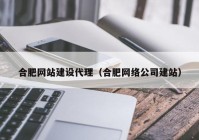 合肥网站建设代理（合肥网络公司建站）